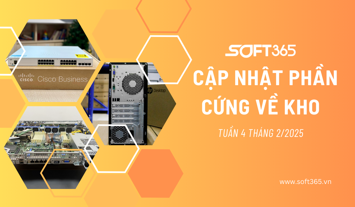 CẬP NHẬT PHẦN CỨNG VỀ KHO SOFT365 TUẦN 4 THÁNG 2/2025